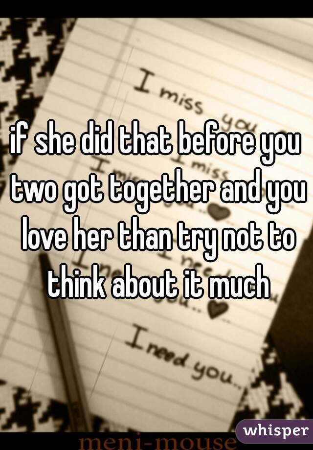 if she did that before you two got together and you love her than try not to think about it much