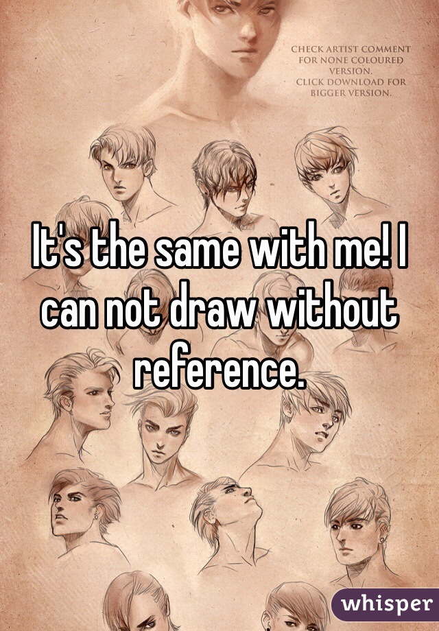 It's the same with me! I can not draw without reference.