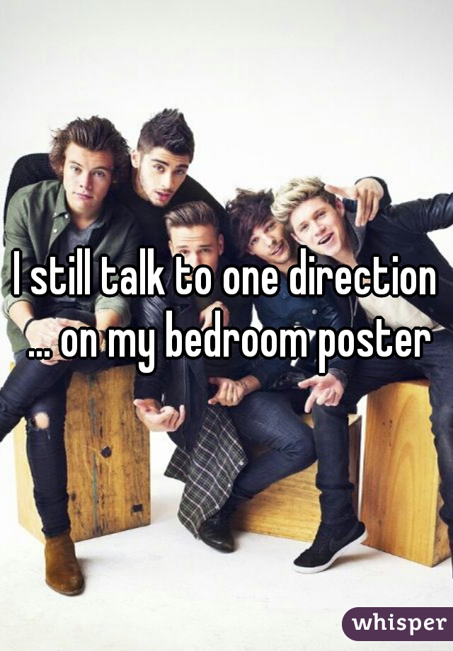 I still talk to one direction ... on my bedroom poster