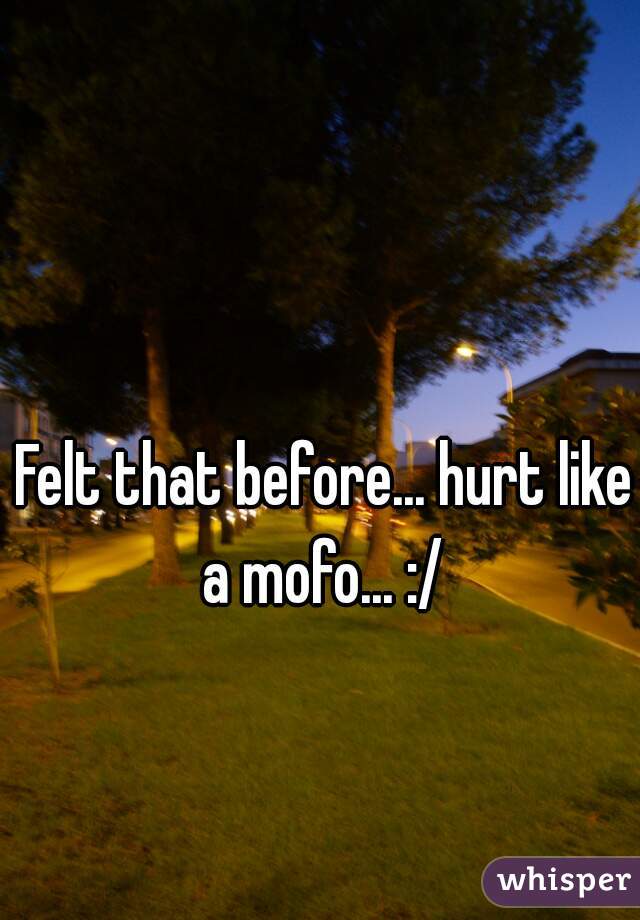 Felt that before... hurt like a mofo... :/ 