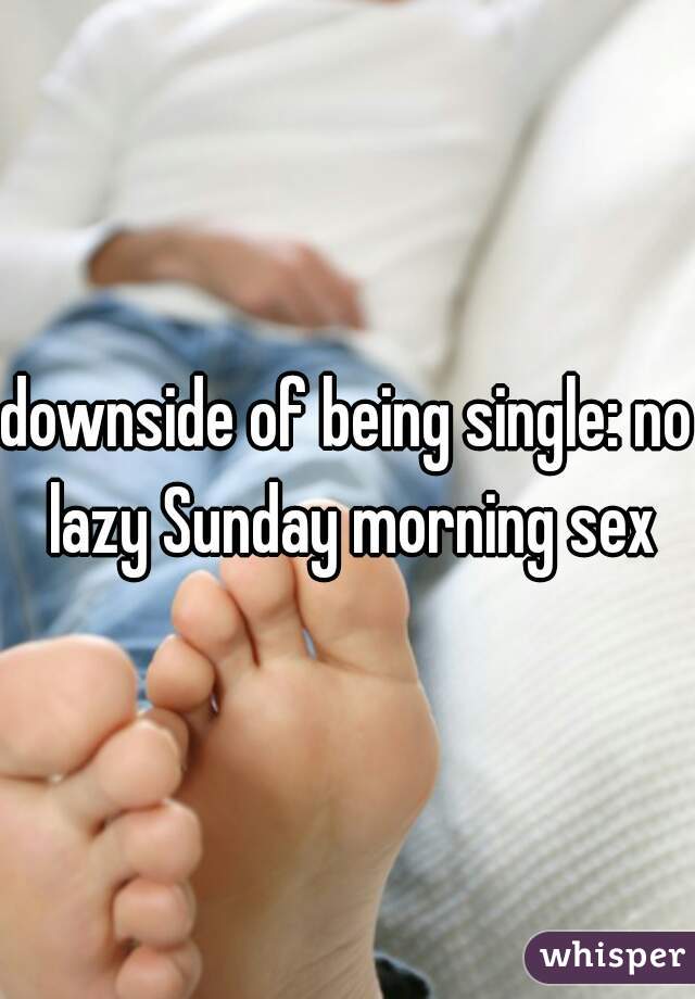 downside of being single: no lazy Sunday morning sex