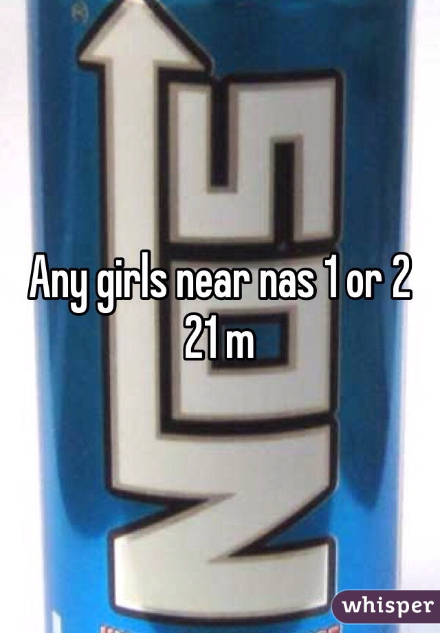 Any girls near nas 1 or 2 
21 m 