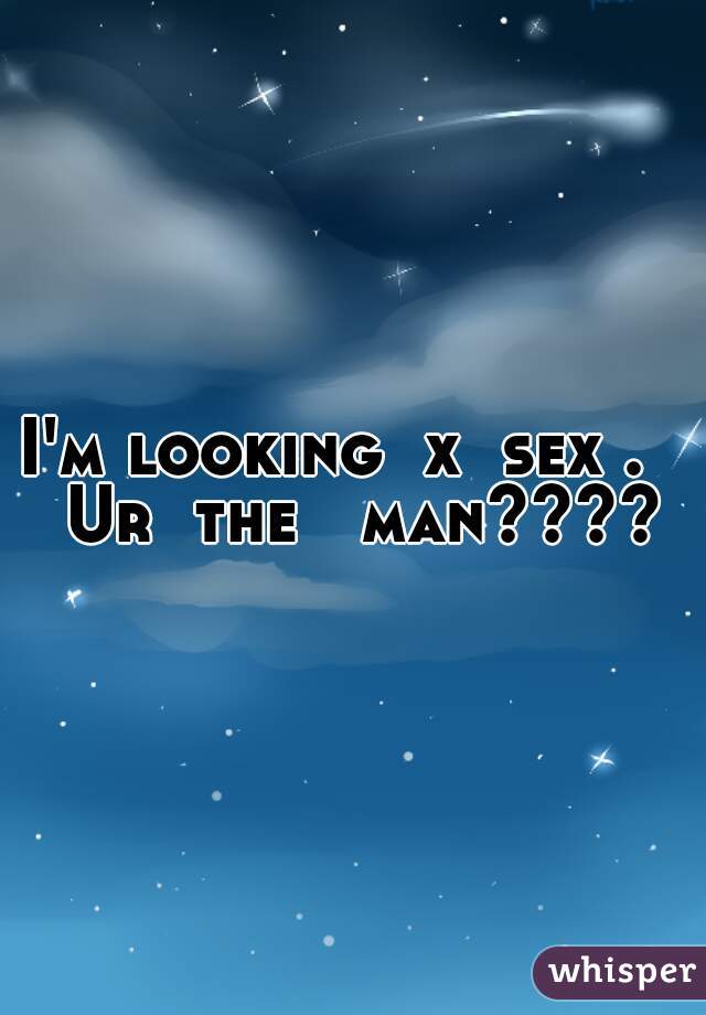 I'm looking  x  sex .   Ur  the   man????
