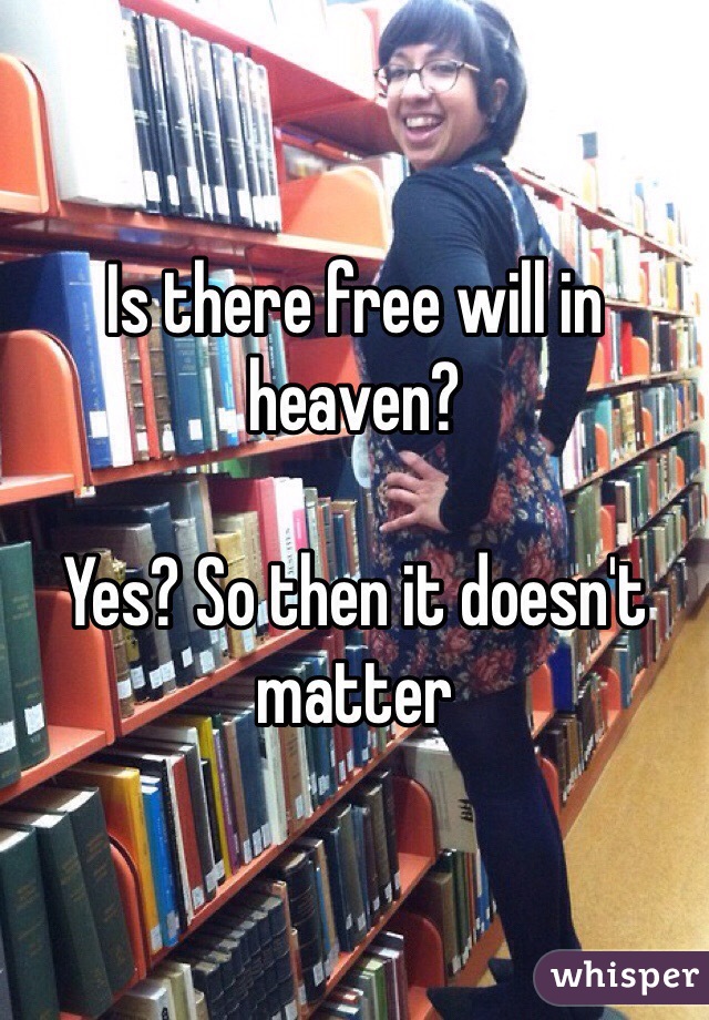 Is there free will in heaven?

Yes? So then it doesn't matter