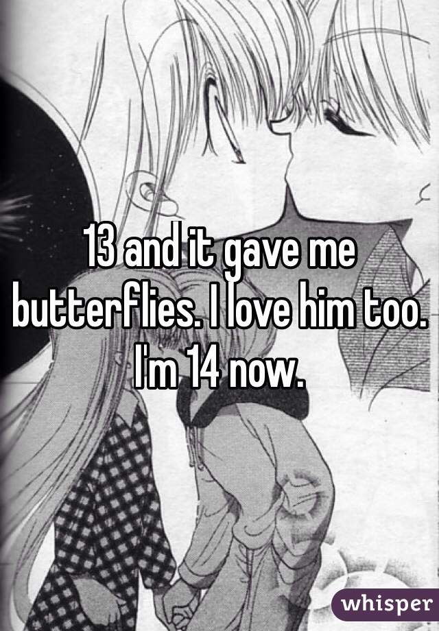 13 and it gave me butterflies. I love him too.  I'm 14 now. 
