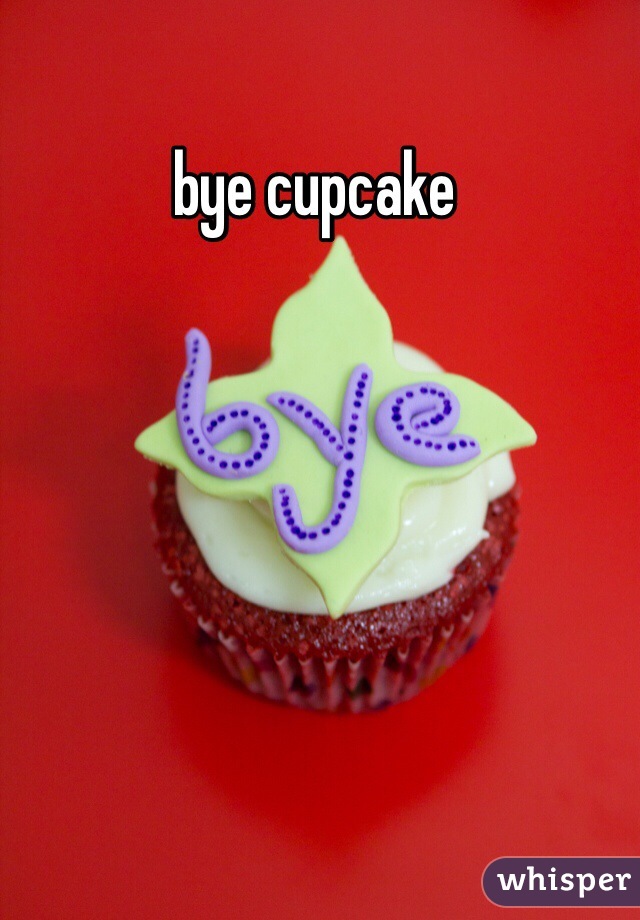 bye cupcake