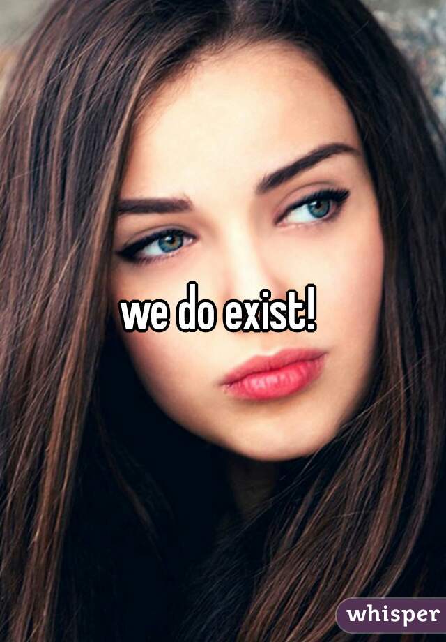 we do exist! 