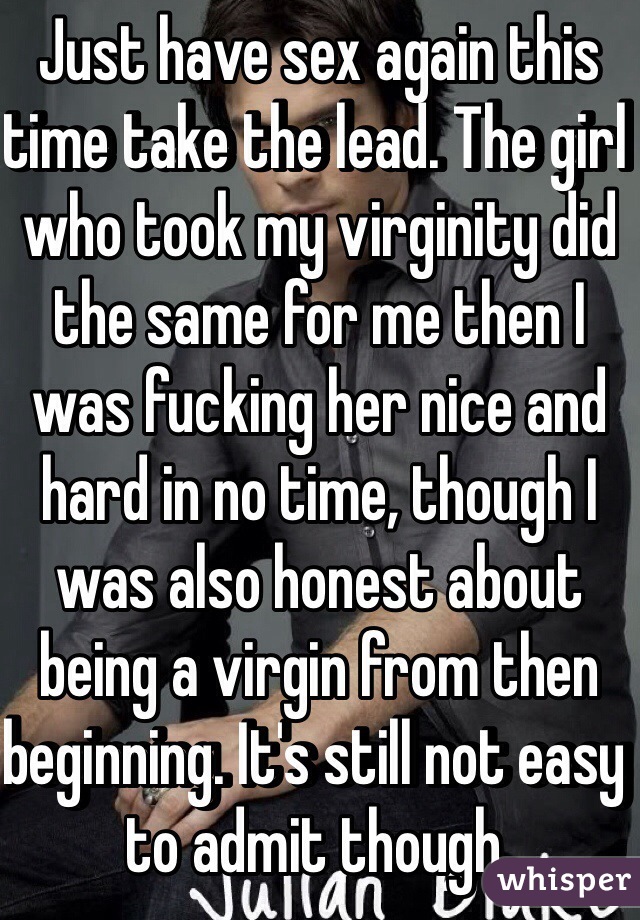 Just have sex again this time take the lead. The girl who took my virginity did the same for me then I was fucking her nice and hard in no time, though I was also honest about being a virgin from then beginning. It's still not easy to admit though. 