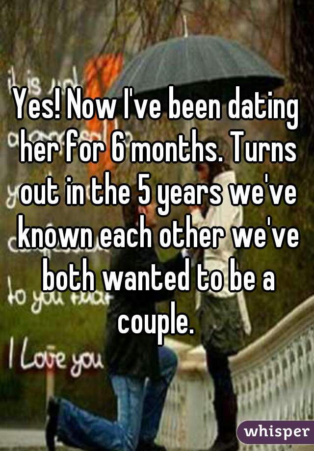 Yes! Now I've been dating her for 6 months. Turns out in the 5 years we've known each other we've both wanted to be a couple. 