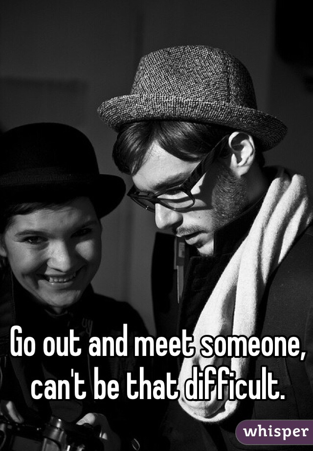 Go out and meet someone, can't be that difficult. 