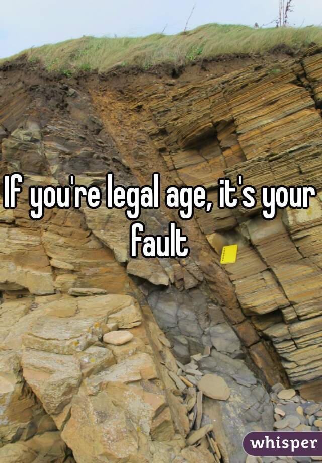 If you're legal age, it's your fault 