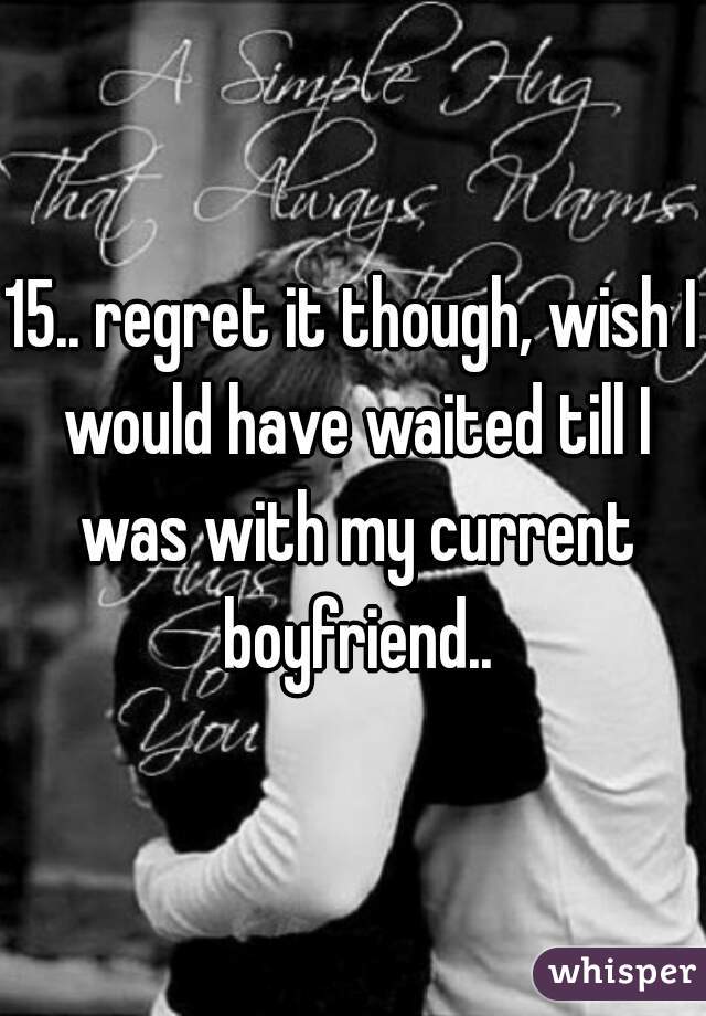 15.. regret it though, wish I would have waited till I was with my current boyfriend..