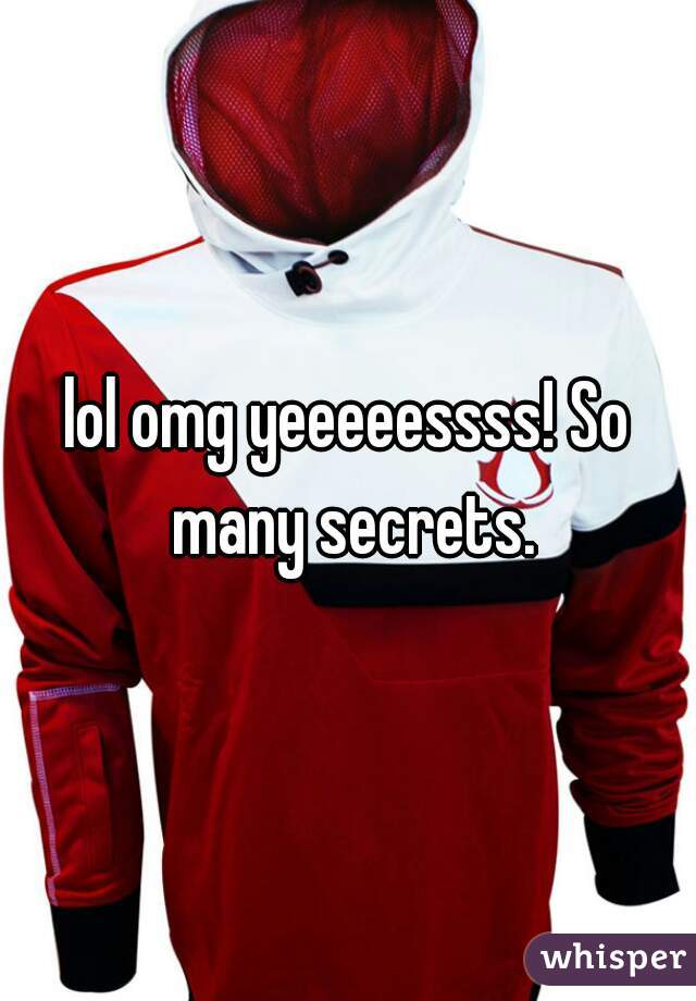 lol omg yeeeeessss! So many secrets.