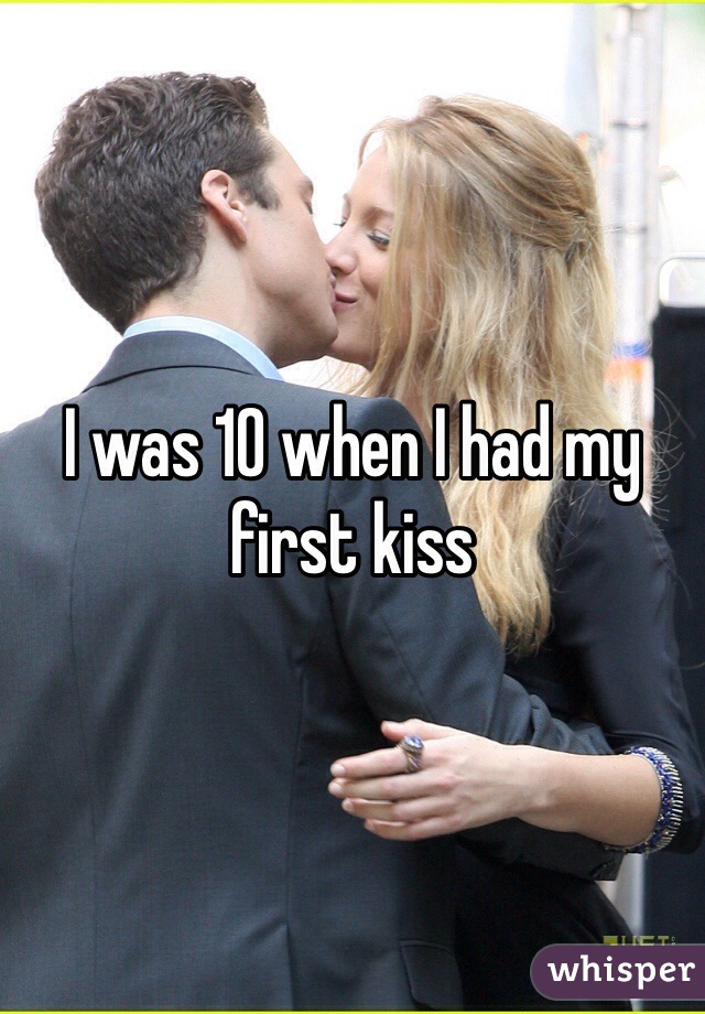 I was 10 when I had my first kiss