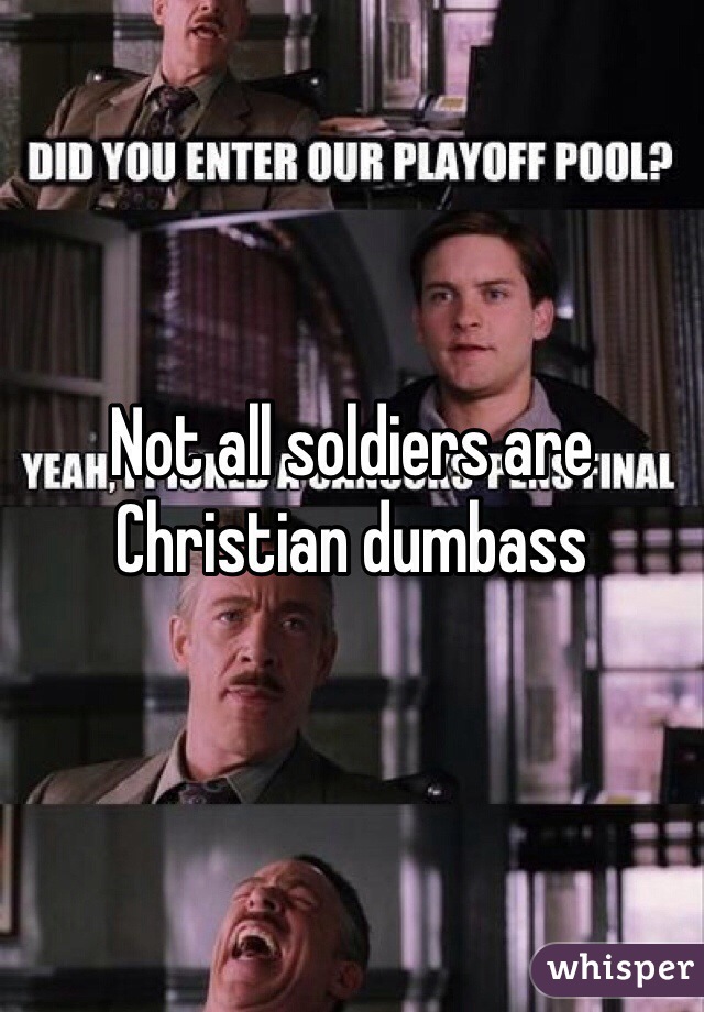 Not all soldiers are Christian dumbass