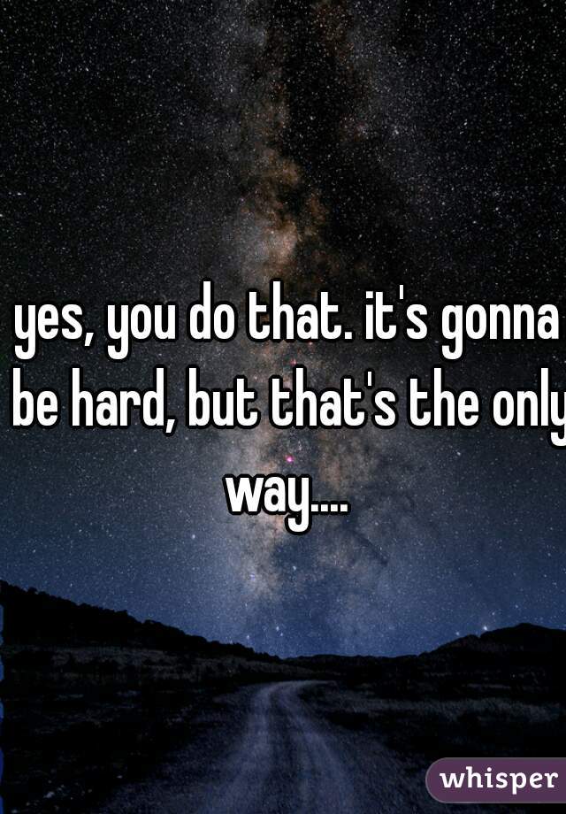 yes, you do that. it's gonna be hard, but that's the only way.... 
