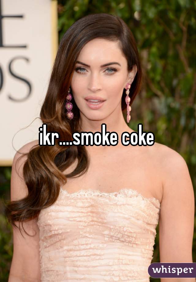 ikr....smoke coke