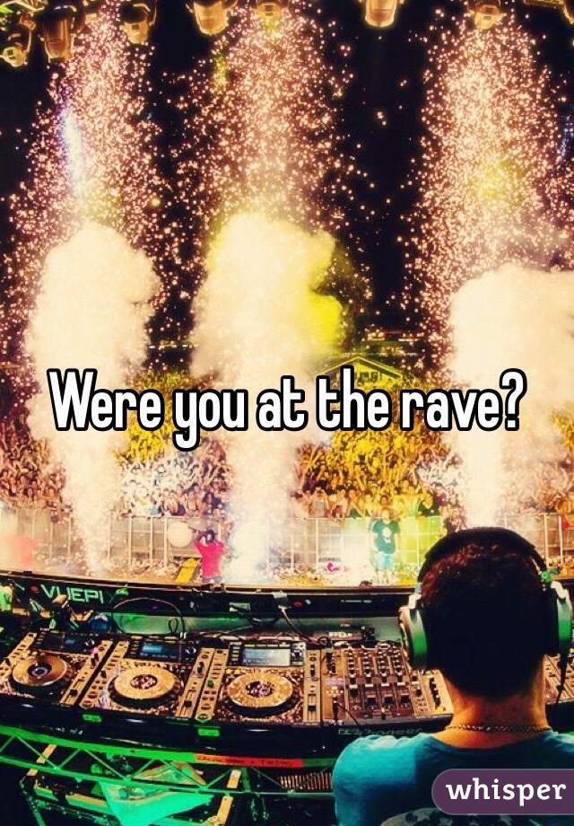 Were you at the rave?  