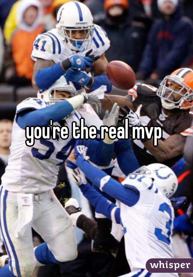 you're the real mvp 