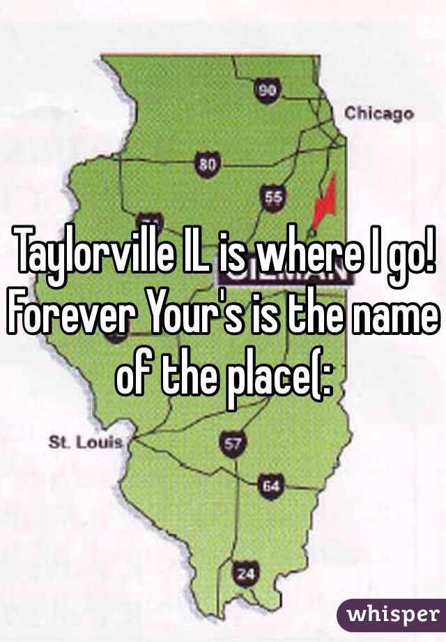 Taylorville IL is where I go! Forever Your's is the name of the place(: