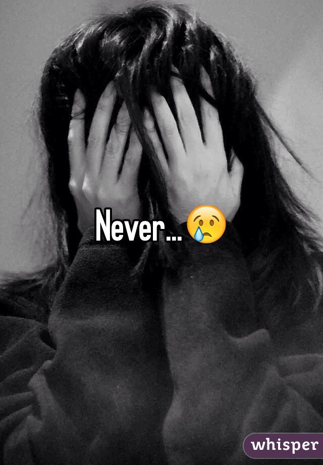 Never...😢