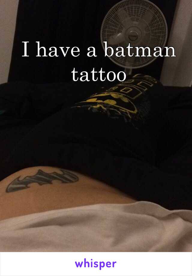 I have a batman tattoo 

