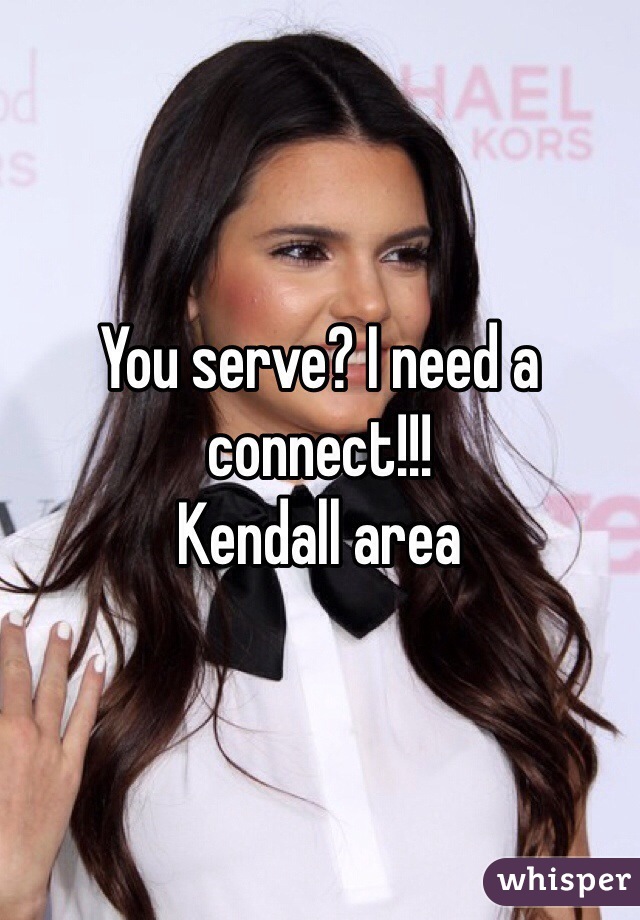 You serve? I need a connect!!! 
Kendall area