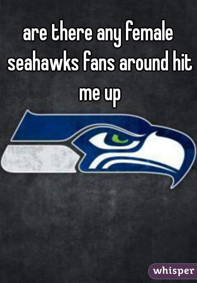 are there any female seahawks fans around hit me up