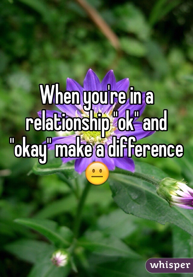 When you're in a relationship "ok" and "okay" make a difference ðŸ˜�
