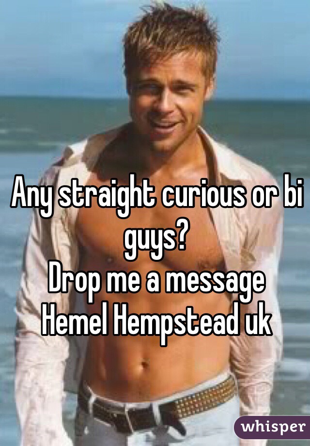 Any straight curious or bi guys? 
Drop me a message 
Hemel Hempstead uk