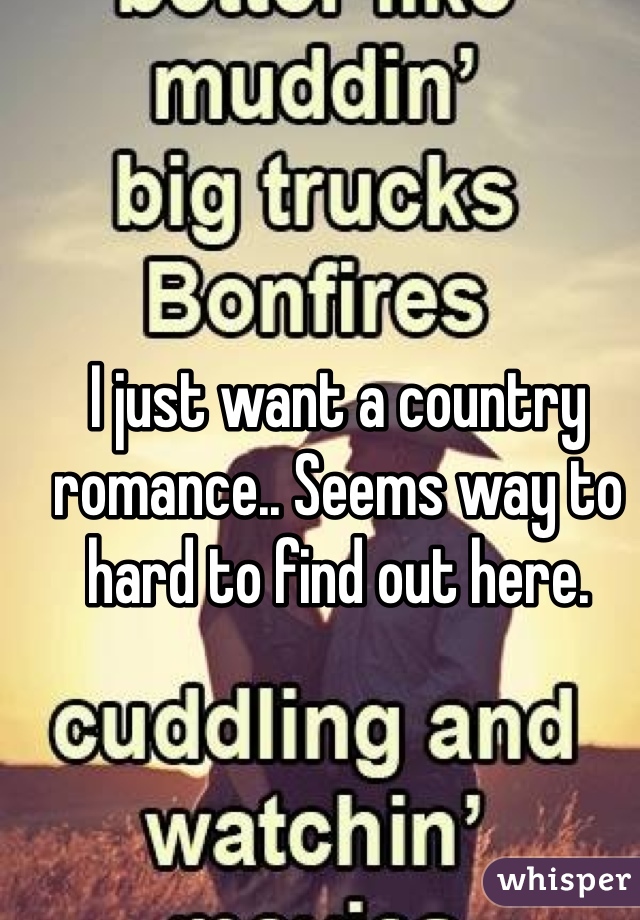 I just want a country romance.. Seems way to hard to find out here. 
