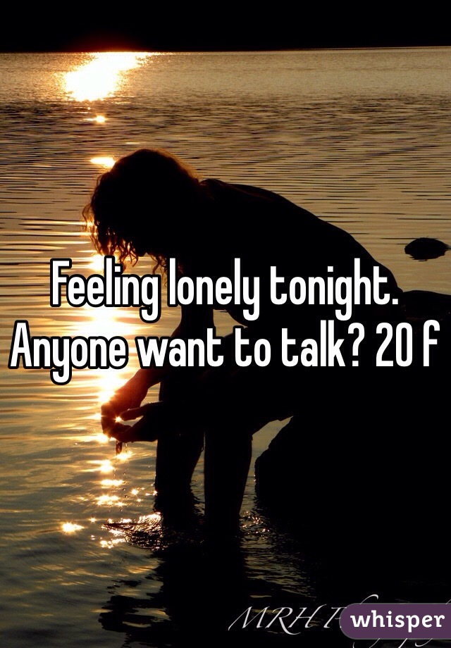 Feeling lonely tonight. Anyone want to talk? 20 f