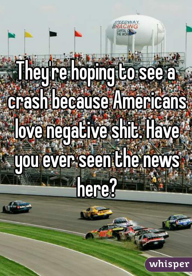 They're hoping to see a crash because Americans love negative shit. Have you ever seen the news here?