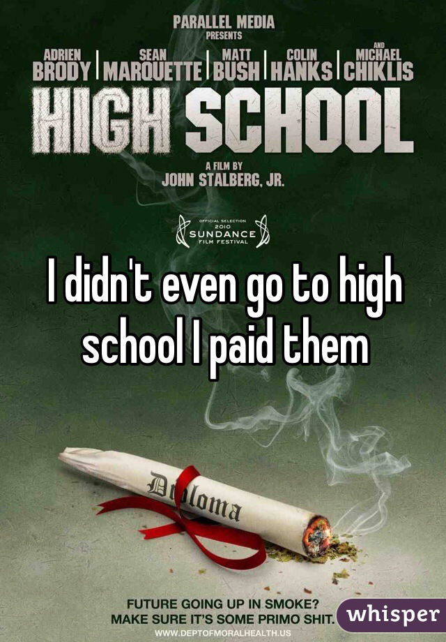 I didn't even go to high school I paid them