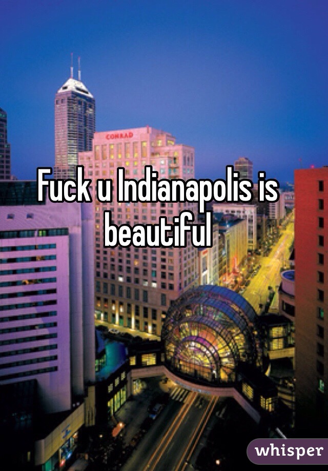 Fuck u Indianapolis is beautiful 