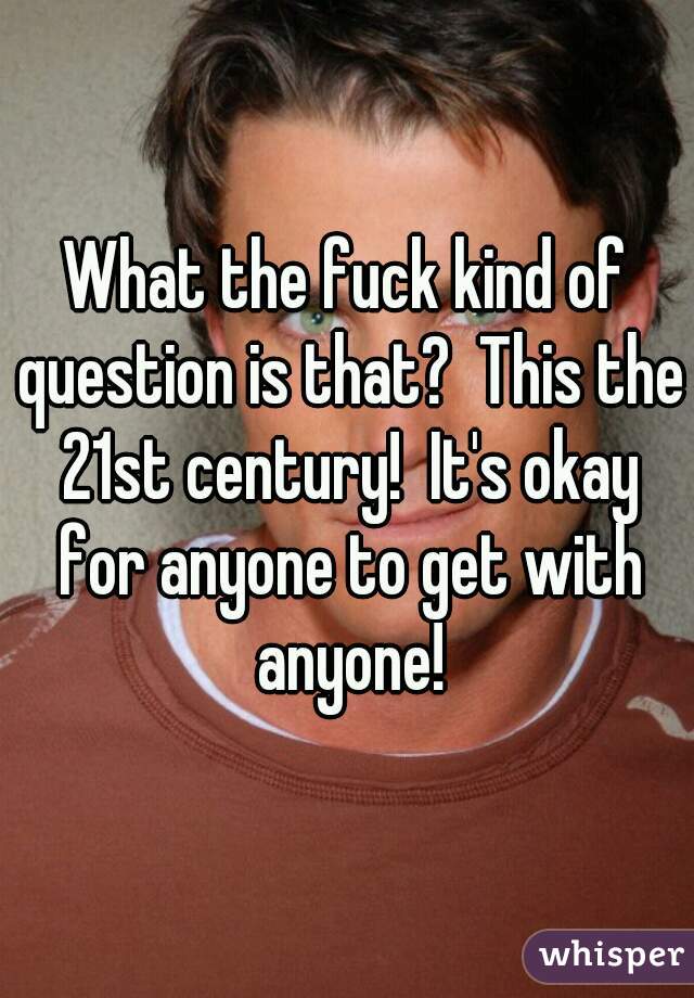 What the fuck kind of question is that?  This the 21st century!  It's okay for anyone to get with anyone!
