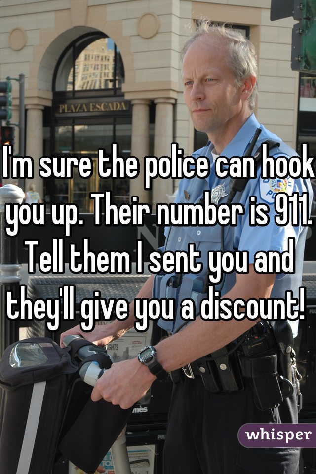 I'm sure the police can hook you up. Their number is 911. Tell them I sent you and they'll give you a discount! 