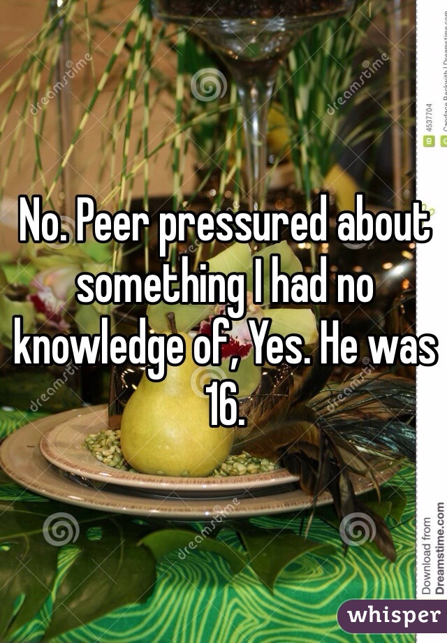 No. Peer pressured about something I had no knowledge of, Yes. He was 16. 