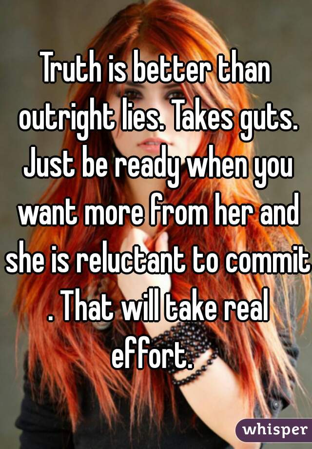 Truth is better than outright lies. Takes guts. Just be ready when you want more from her and she is reluctant to commit . That will take real effort.  
