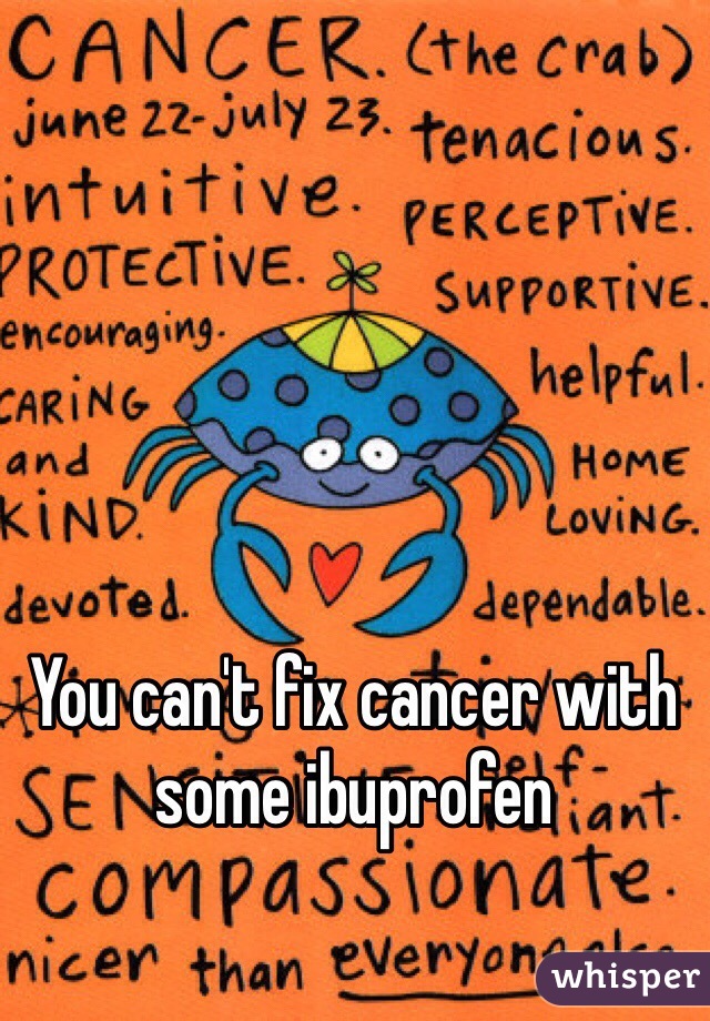 You can't fix cancer with some ibuprofen 