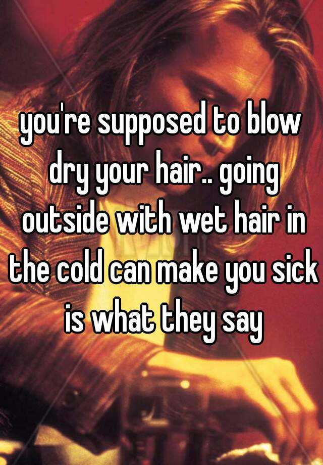 you-re-supposed-to-blow-dry-your-hair-going-outside-with-wet-hair-in