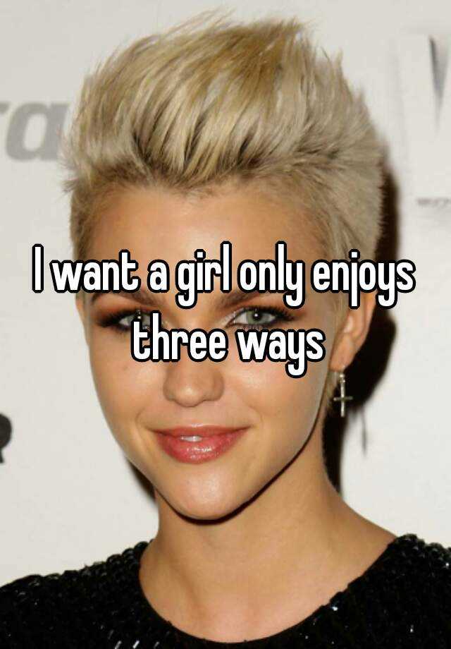 i-want-a-girl-only-enjoys-three-ways