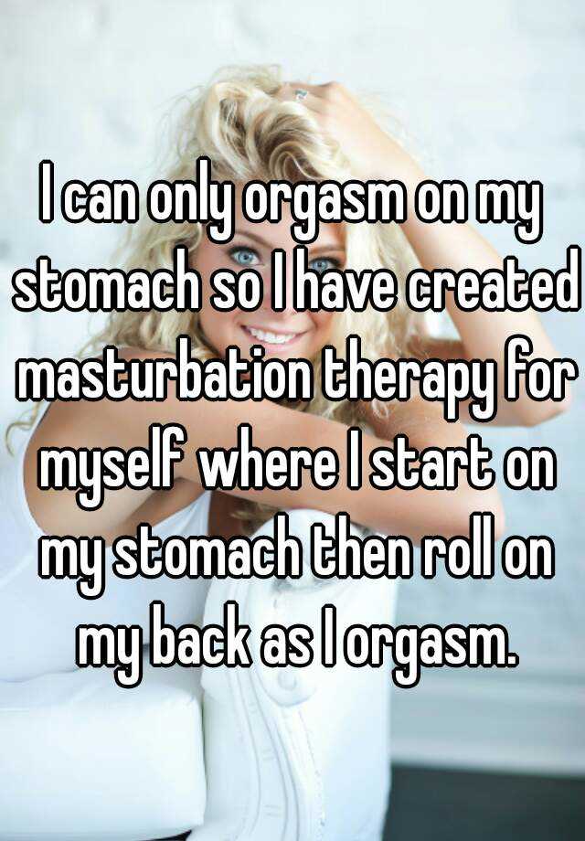 I can only orgasm on my stomach so I have created masturbation