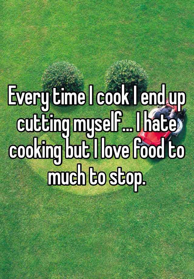 every-time-i-cook-i-end-up-cutting-myself-i-hate-cooking-but-i-love