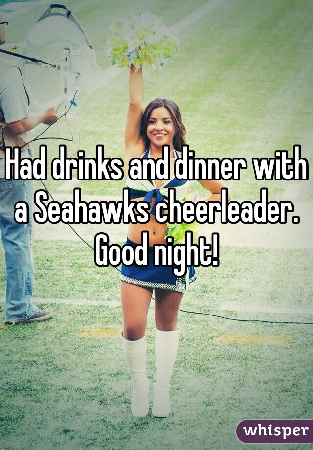 Had drinks and dinner with a Seahawks cheerleader. Good night!