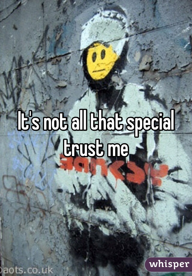It's not all that special trust me 