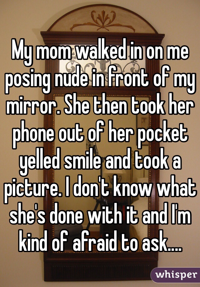 My Mom Walked In On Me Posing Nude In Front Of My Mirror She Then Took Her Phone Out Of Her
