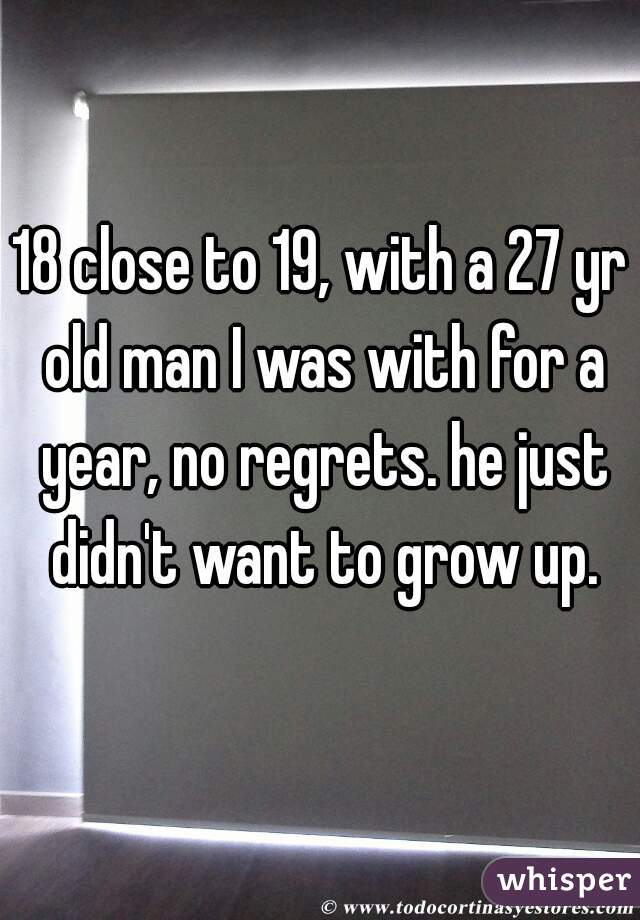 18 close to 19, with a 27 yr old man I was with for a year, no regrets. he just didn't want to grow up.