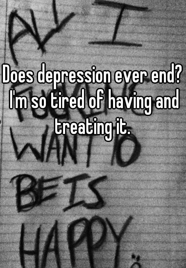 does-depression-ever-end-i-m-so-tired-of-having-and-treating-it