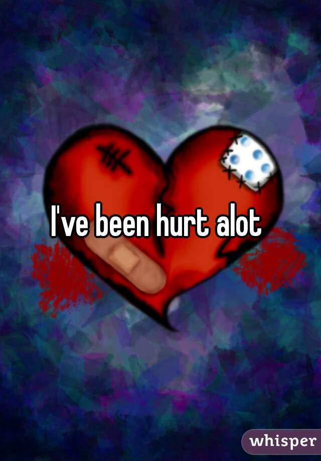 I've been hurt alot 